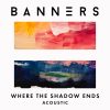 Where The Shadow Ends (Acoustic) - BANNERS